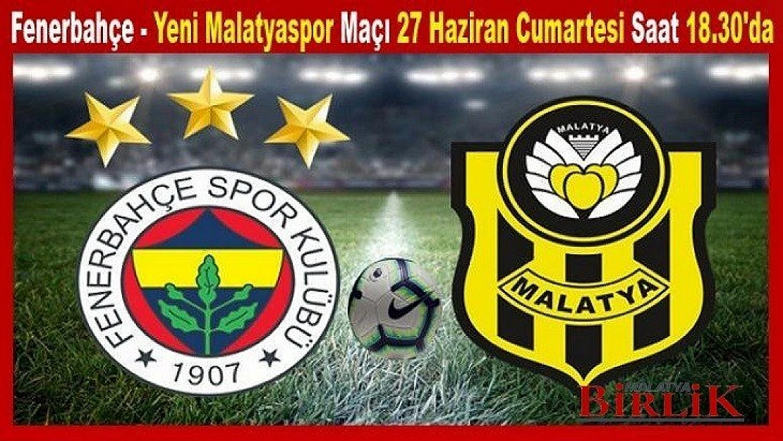 Fenerbahçe - Yeni Malatyaspor Maçı 27 Haziran Saat 18.30'da