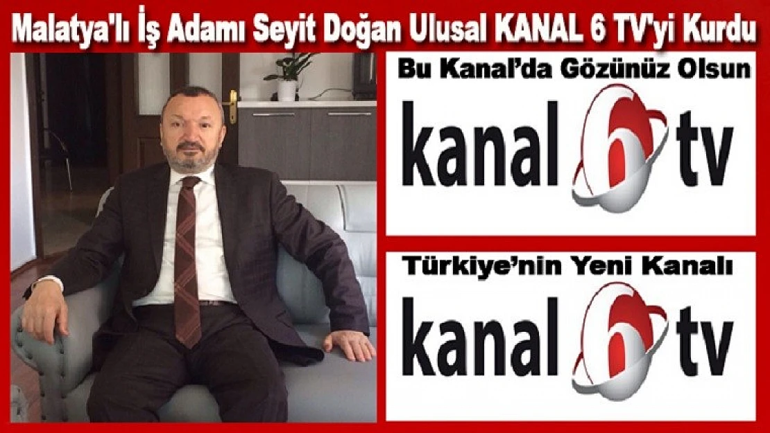 Malatya'lı İş Adamı Seyit Doğan KANAL 6 TV'yi Kurdu