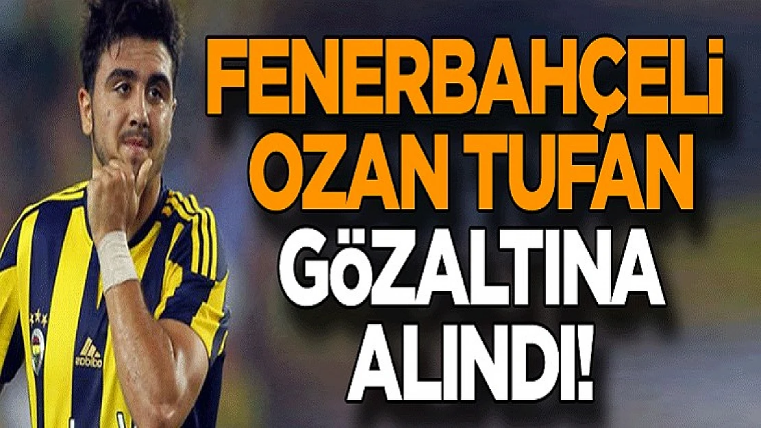 Fenerbahçe Futbolcusu Ozan Tufan Gözaltına Alındı