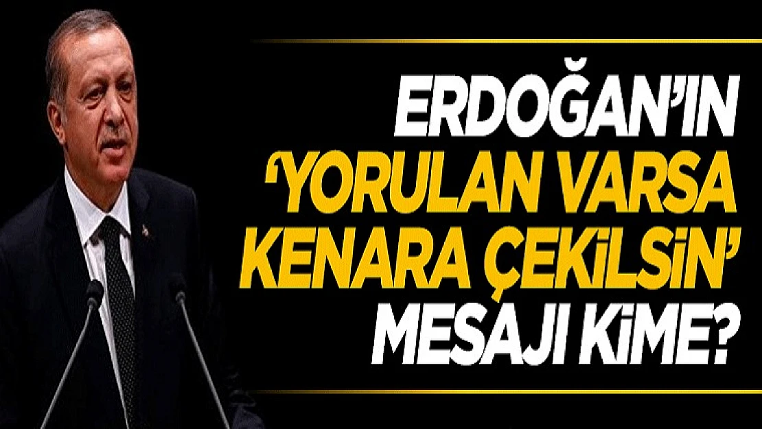 Cumhurbaşkanı Erdoğan'ın 'Yorulan Varsa Kenara Çekilsin' Çağrısı Kime