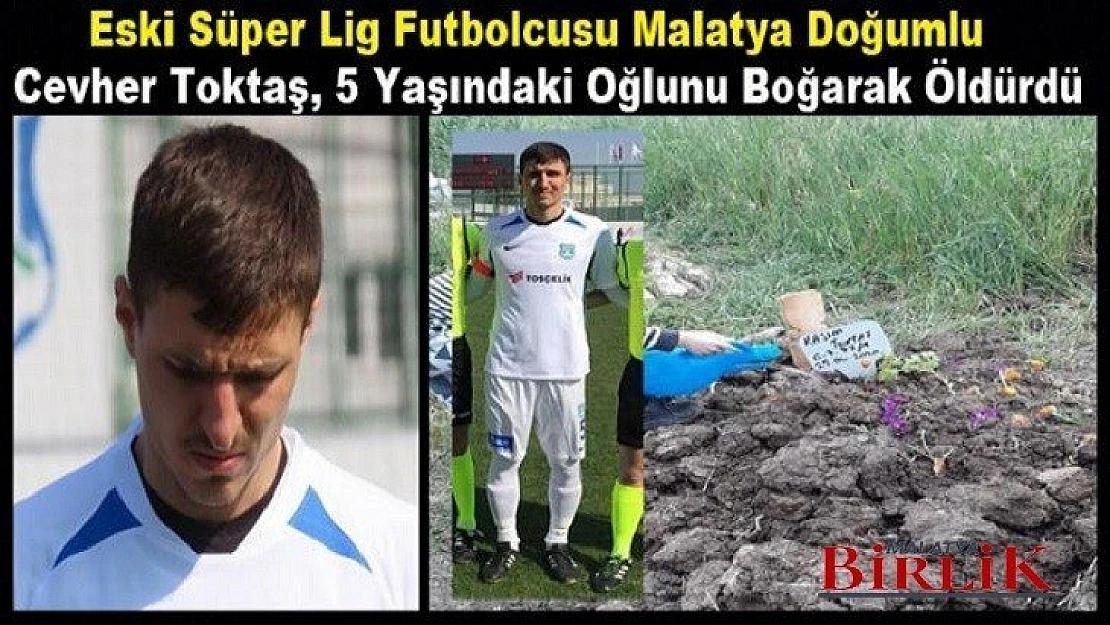 Malatya'lı Futbolcu Cevher Toktaş Oğlunu Boğarak Öldürdü