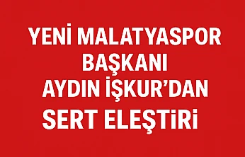Yeni Malatyaspor Başkanı Aydın İşkur'dan Siyasete Sert Eleştiri