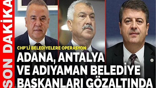 Adana, Antalya ve Adıyaman Belediye Başkanları Gözaltında