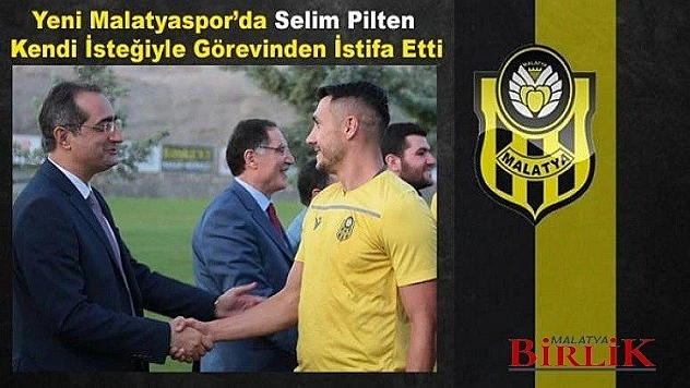 Başkan Selim Pilten Yeni Malatyaspor'dan Ayrıldı