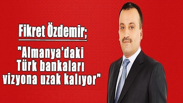Özdemir 'Almanya'daki Türk Bankaları Vizyona Uzak Kalıyor'