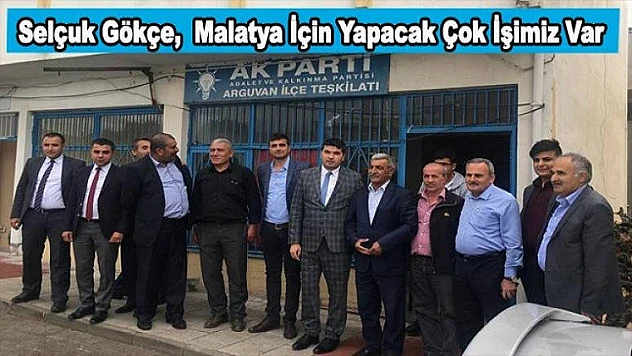 Selçuk Gökçe, Malatya İçin Yapacak Çok İşimiz Var