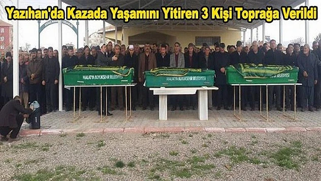 Yazıhan'da Kazada Yaşamını Yitiren 3 Kişi Toprağa Verildi