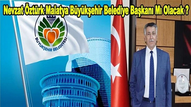 Nevzat Öztürk Malatya Büyükşehir Belediye Başkanımı Olacak?