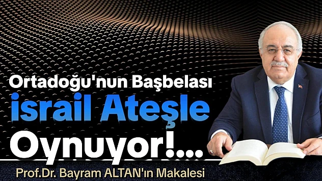 Ortadoğu'nun Başbelası İsrail Ateşle Oynuyor!...