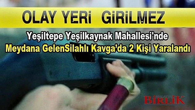 Yeşilkaynak Mahallesi'nde Silahlı Kavga... 2 Yaralı