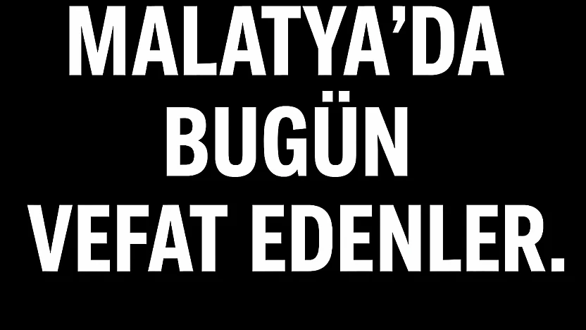 9 Eylül 2025 Malatya'da Bugün Vefat Edenler