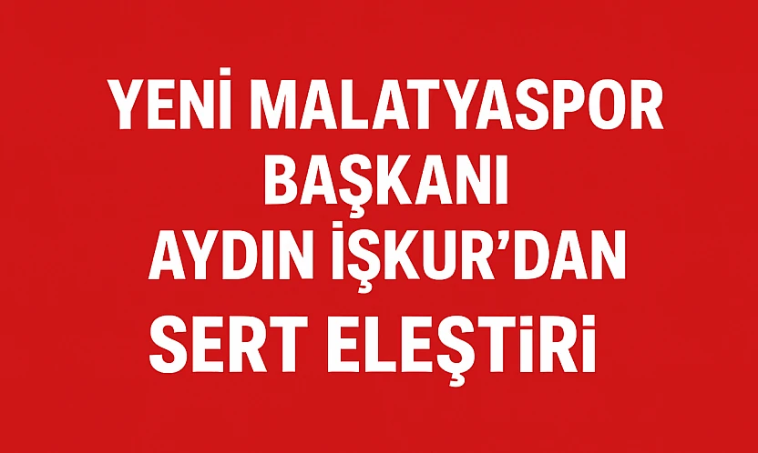 Yeni Malatyaspor Başkanı Aydın İşkur'dan Siyasete Sert Eleştiri